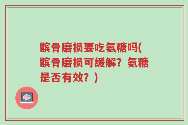 髌骨磨损要吃氨糖吗(髌骨磨损可缓解?氨糖是否有效?)-第1张图片-超越 髌骨磨损要吃氨糖吗(髌骨磨损可缓解?氨糖是否有效?)-第1张图片-超越