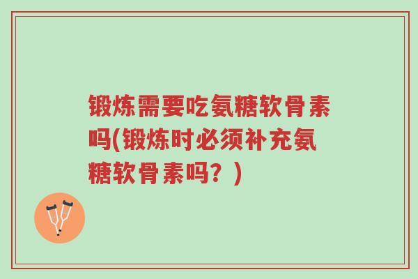 锻炼需要吃氨糖软骨素吗(锻炼时必须补充氨糖软骨素吗?)-第1张图片-超越 锻炼需要吃氨糖软骨素吗(锻炼时必须补充氨糖软骨素吗?)-第1张图片-超越