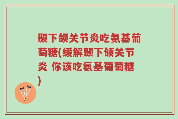 颞下颌关节炎吃氨基葡萄糖(缓解颞下颌关节炎 你该吃氨基葡萄糖)-第1张图片-超越 颞下颌关节炎吃氨基葡萄糖(缓解颞下颌关节炎 你该吃氨基葡萄糖)-第1张图片-超越