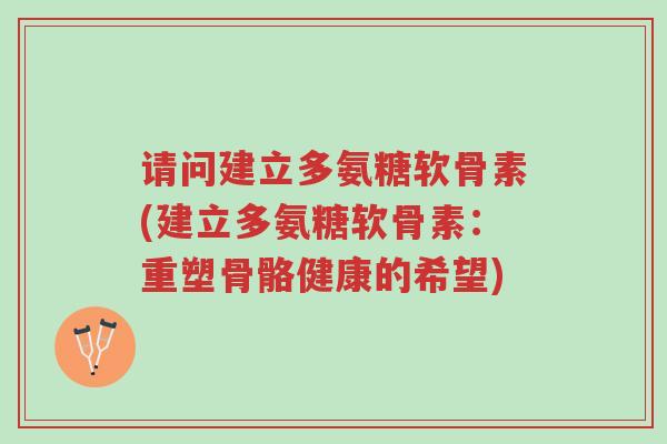 请问建立多氨糖软骨素(建立多氨糖软骨素:重塑骨骼健康的希望)-第1张图片-超越 请问建立多氨糖软骨素(建立多氨糖软骨素:重塑骨骼健康的希望)-第1张图片-超越