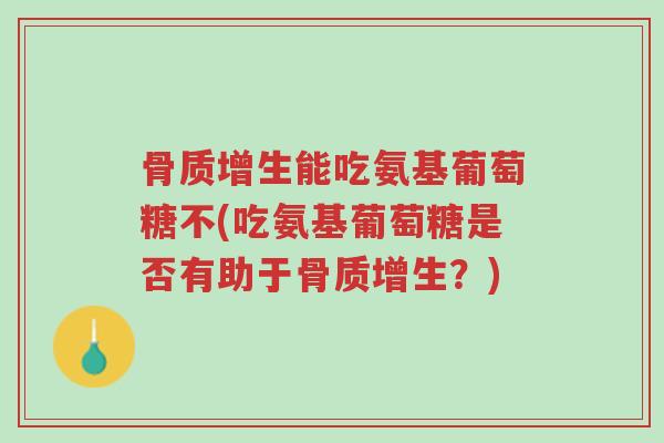 骨质增生能吃氨基葡萄糖不(吃氨基葡萄糖是否有助于骨质增生?)-第1张图片-超越 骨质增生能吃氨基葡萄糖不(吃氨基葡萄糖是否有助于骨质增生?)-第1张图片-超越