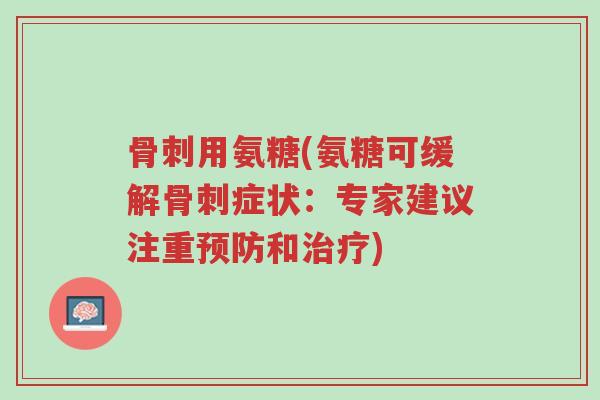 骨刺用氨糖(氨糖可缓解骨刺症状:专家建议注重预防和治疗)-第1张图片-超越 骨刺用氨糖(氨糖可缓解骨刺症状:专家建议注重预防和治疗)-第1张图片-超越