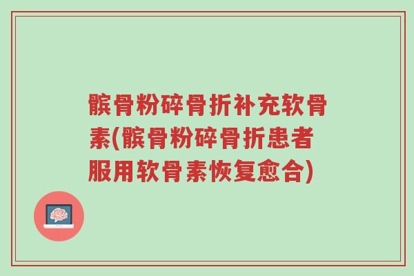 髌骨粉碎骨折补充软骨素(髌骨粉碎骨折患者服用软骨素恢复愈合)-第1张图片-超越 髌骨粉碎骨折补充软骨素(髌骨粉碎骨折患者服用软骨素恢复愈合)-第1张图片-超越