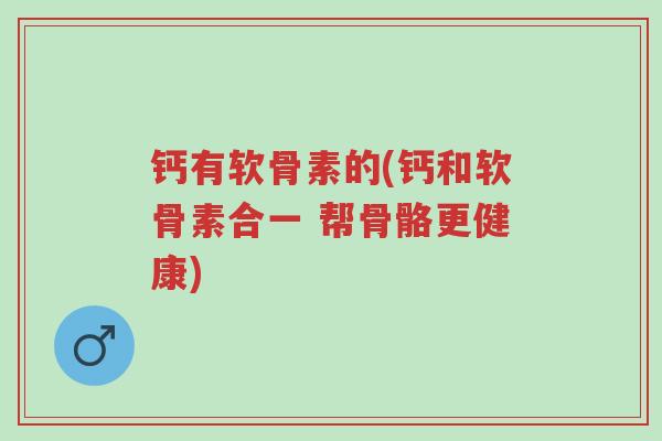 钙有软骨素的(钙和软骨素合一 帮骨骼更健康)-第1张图片-超越 钙有软骨素的(钙和软骨素合一 帮骨骼更健康)-第1张图片-超越