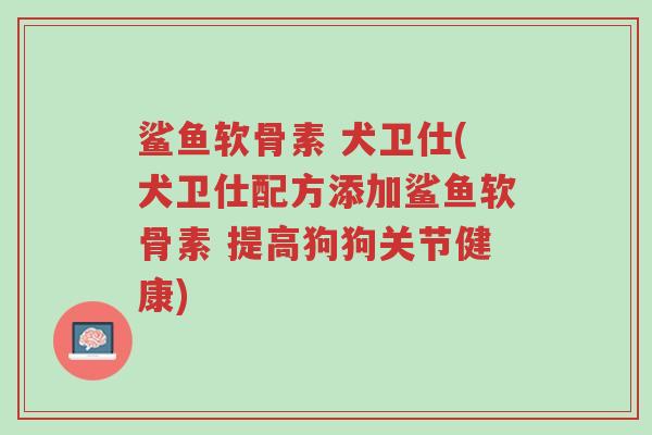 鲨鱼软骨素 犬卫仕(犬卫仕配方添加鲨鱼软骨素 提高狗狗关节健康)-第1张图片-超越 鲨鱼软骨素 犬卫仕(犬卫仕配方添加鲨鱼软骨素 提高狗狗关节健康)-第1张图片-超越