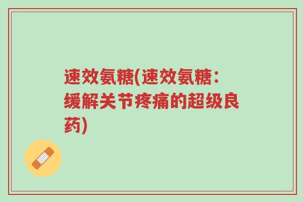 速效氨糖(速效氨糖:缓解关节疼痛的超级良药)-第1张图片-超越 速效氨糖(速效氨糖:缓解关节疼痛的超级良药)-第1张图片-超越