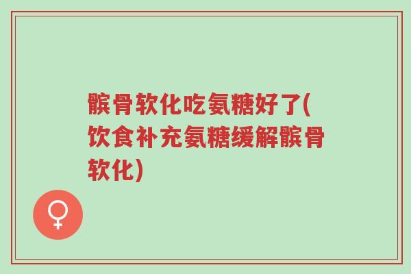 髌骨软化吃氨糖好了(饮食补充氨糖缓解髌骨软化)-第1张图片-超越 髌骨软化吃氨糖好了(饮食补充氨糖缓解髌骨软化)-第1张图片-超越