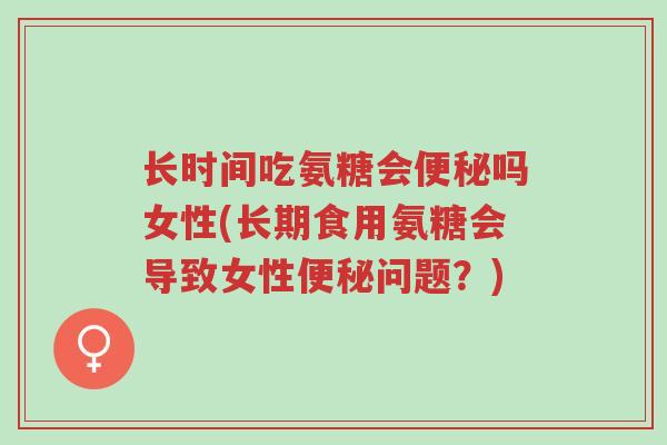 长时间吃氨糖会便秘吗女性(长期食用氨糖会导致女性便秘问题?)-第1张图片-超越 长时间吃氨糖会便秘吗女性(长期食用氨糖会导致女性便秘问题?)-第1张图片-超越