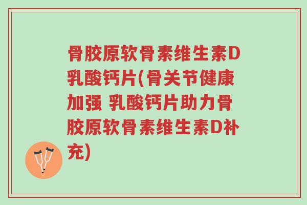骨胶原软骨素维生素D乳酸钙片(骨关节健康加强 乳酸钙片助力骨胶原软骨素维生素D补充)-第1张图片-超越 骨胶原软骨素维生素D乳酸钙片(骨关节健康加强 乳酸钙片助力骨胶原软骨素维生素D补充)-第1张图片-超越