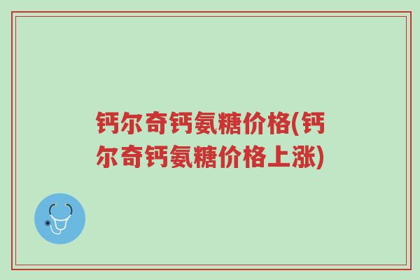 钙尔奇钙氨糖价格(钙尔奇钙氨糖价格上涨)-第1张图片-超越