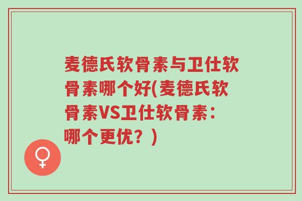 麦德氏软骨素与卫仕软骨素哪个好(麦德氏软骨素VS卫仕软骨素:哪个更优?)-第1张图片-超越 麦德氏软骨素与卫仕软骨素哪个好(麦德氏软骨素VS卫仕软骨素:哪个更优?)-第1张图片-超越