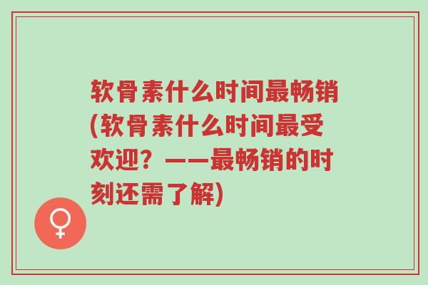 软骨素什么时间最畅销(软骨素什么时间最受欢迎?——最畅销的时刻还需了解)-第1张图片-超越 软骨素什么时间最畅销(软骨素什么时间最受欢迎?——最畅销的时刻还需了解)-第1张图片-超越