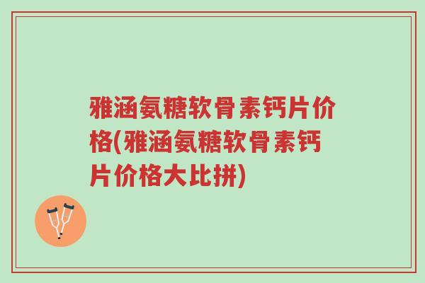 雅涵氨糖软骨素钙片价格(雅涵氨糖软骨素钙片价格大比拼)-第1张图片-超越 雅涵氨糖软骨素钙片价格(雅涵氨糖软骨素钙片价格大比拼)-第1张图片-超越