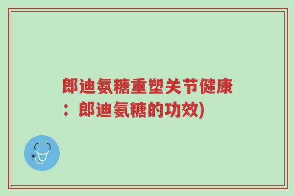 郎迪氨糖重塑关节健康:郎迪氨糖的功效)-第1张图片-超越 郎迪氨糖重塑关节健康:郎迪氨糖的功效)-第1张图片-超越