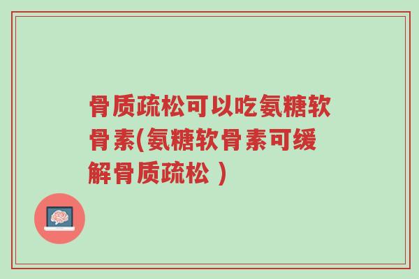 骨质疏松可以吃氨糖软骨素(氨糖软骨素可缓解骨质疏松 )-第1张图片-超越 骨质疏松可以吃氨糖软骨素(氨糖软骨素可缓解骨质疏松 )-第1张图片-超越