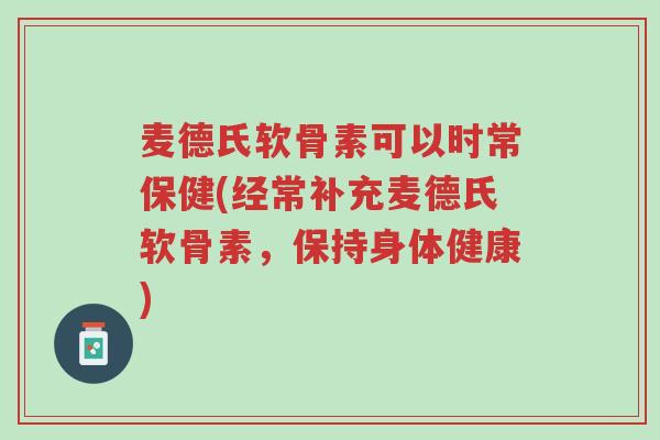 麦德氏软骨素可以时常保健(经常补充麦德氏软骨素,保持身体健康)-第1张图片-超越 麦德氏软骨素可以时常保健(经常补充麦德氏软骨素,保持身体健康)-第1张图片-超越