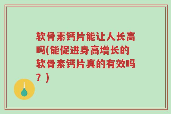 软骨素钙片能让人长高吗(能促进身高增长的软骨素钙片真的有效吗?)-第1张图片-超越 软骨素钙片能让人长高吗(能促进身高增长的软骨素钙片真的有效吗?)-第1张图片-超越