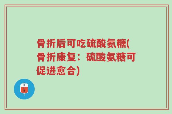 骨折后可吃硫酸氨糖(骨折康复:硫酸氨糖可促进愈合)-第1张图片-超越 骨折后可吃硫酸氨糖(骨折康复:硫酸氨糖可促进愈合)-第1张图片-超越