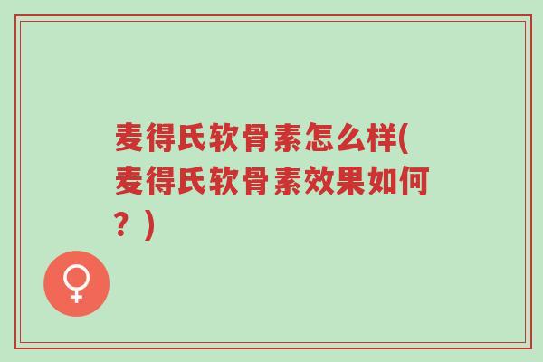 麦得氏软骨素怎么样(麦得氏软骨素效果如何?)-第1张图片-超越 麦得氏软骨素怎么样(麦得氏软骨素效果如何?)-第1张图片-超越