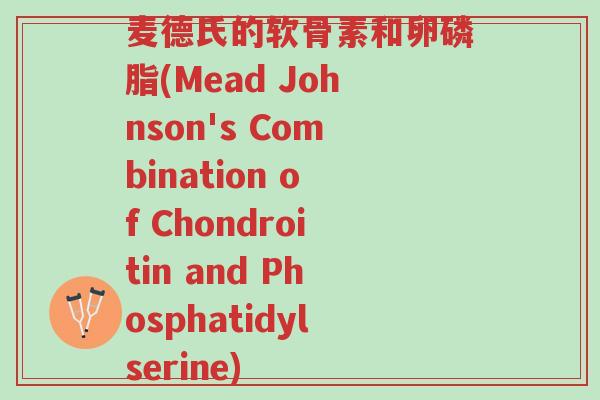 麦德氏的软骨素和卵磷脂(Mead Johnson's Combination of Chondroitin and Phosphatidylserine)-第1张图片-超越 麦德氏的软骨素和卵磷脂(Mead Johnson's Combination of Chondroitin and Phosphatidylserine)-第1张图片-超越