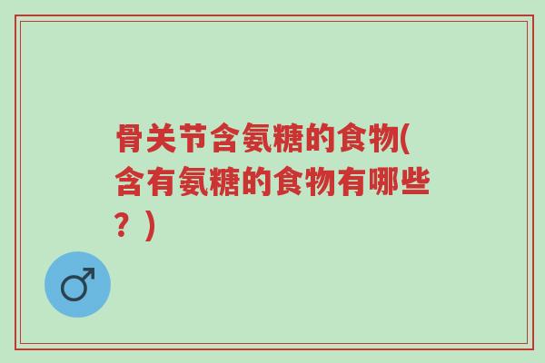 骨关节含氨糖的食物(含有氨糖的食物有哪些?)-第1张图片-超越 骨关节含氨糖的食物(含有氨糖的食物有哪些?)-第1张图片-超越