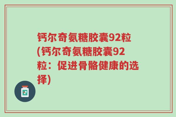 钙尔奇氨糖胶囊92粒(钙尔奇氨糖胶囊92粒:促进骨骼健康的选择)-第1张图片-超越 钙尔奇氨糖胶囊92粒(钙尔奇氨糖胶囊92粒:促进骨骼健康的选择)-第1张图片-超越