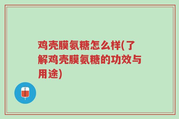 鸡壳膜氨糖怎么样(了解鸡壳膜氨糖的功效与用途)-第1张图片-超越 鸡壳膜氨糖怎么样(了解鸡壳膜氨糖的功效与用途)-第1张图片-超越