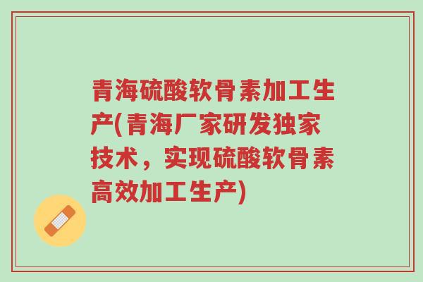 青海硫酸软骨素加工生产(青海厂家研发独家技术,实现硫酸软骨素高效加工生产)-第1张图片-超越 青海硫酸软骨素加工生产(青海厂家研发独家技术,实现硫酸软骨素高效加工生产)-第1张图片-超越
