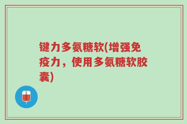 键力多氨糖软(增强免疫力,使用多氨糖软胶囊)-第1张图片-超越 键力多氨糖软(增强免疫力,使用多氨糖软胶囊)-第1张图片-超越