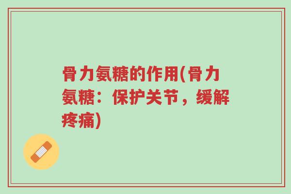 骨力氨糖的作用(骨力氨糖:保护关节,缓解疼痛)-第1张图片-超越 骨力氨糖的作用(骨力氨糖:保护关节,缓解疼痛)-第1张图片-超越