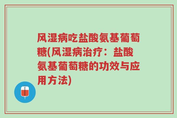 风湿病吃盐酸氨基葡萄糖(风湿病治疗:盐酸氨基葡萄糖的功效与应用方法)-第1张图片-超越 风湿病吃盐酸氨基葡萄糖(风湿病治疗:盐酸氨基葡萄糖的功效与应用方法)-第1张图片-超越