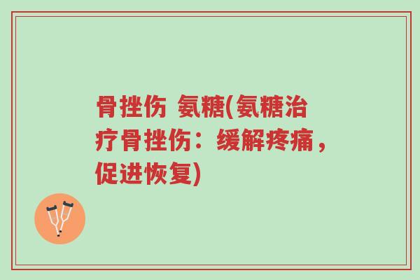 骨挫伤 氨糖(氨糖治疗骨挫伤:缓解疼痛,促进恢复)-第1张图片-超越 骨挫伤 氨糖(氨糖治疗骨挫伤:缓解疼痛,促进恢复)-第1张图片-超越