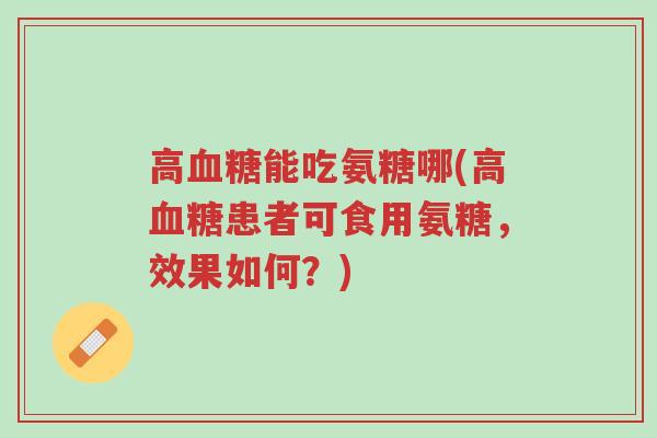 高血糖能吃氨糖哪(高血糖患者可食用氨糖,效果如何?)-第1张图片-超越 高血糖能吃氨糖哪(高血糖患者可食用氨糖,效果如何?)-第1张图片-超越
