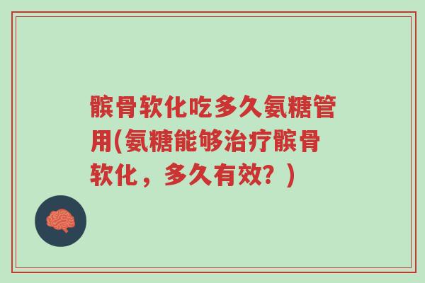 髌骨软化吃多久氨糖管用(氨糖能够治疗髌骨软化,多久有效?)-第1张图片-超越 髌骨软化吃多久氨糖管用(氨糖能够治疗髌骨软化,多久有效?)-第1张图片-超越