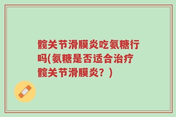 髋关节滑膜炎吃氨糖行吗(氨糖是否适合治疗髋关节滑膜炎？)-第1张图片-超越