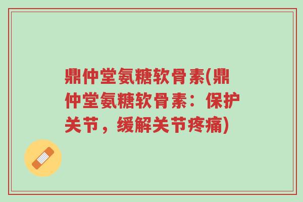 鼎仲堂氨糖软骨素(鼎仲堂氨糖软骨素:保护关节,缓解关节疼痛)-第1张图片-超越 鼎仲堂氨糖软骨素(鼎仲堂氨糖软骨素:保护关节,缓解关节疼痛)-第1张图片-超越