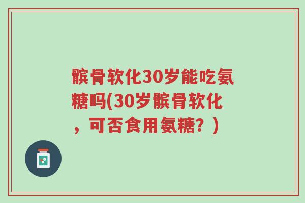 髌骨软化30岁能吃氨糖吗(30岁髌骨软化,可否食用氨糖?)-第1张图片-超越 髌骨软化30岁能吃氨糖吗(30岁髌骨软化,可否食用氨糖?)-第1张图片-超越
