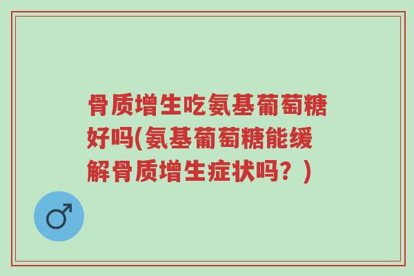 骨质增生吃氨基葡萄糖好吗(氨基葡萄糖能缓解骨质增生症状吗?)-第1张图片-超越 骨质增生吃氨基葡萄糖好吗(氨基葡萄糖能缓解骨质增生症状吗?)-第1张图片-超越