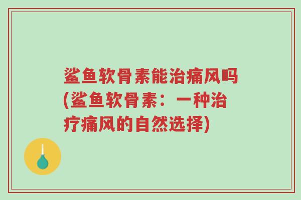 鲨鱼软骨素能治痛风吗(鲨鱼软骨素:一种治疗痛风的自然选择)-第1张图片-超越 鲨鱼软骨素能治痛风吗(鲨鱼软骨素:一种治疗痛风的自然选择)-第1张图片-超越