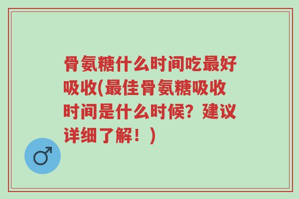 骨氨糖什么时间吃最好吸收(最佳骨氨糖吸收时间是什么时候?建议详细了解!)-第1张图片-超越 骨氨糖什么时间吃最好吸收(最佳骨氨糖吸收时间是什么时候?建议详细了解!)-第1张图片-超越