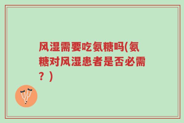 风湿需要吃氨糖吗(氨糖对风湿患者是否必需?)-第1张图片-超越 风湿需要吃氨糖吗(氨糖对风湿患者是否必需?)-第1张图片-超越