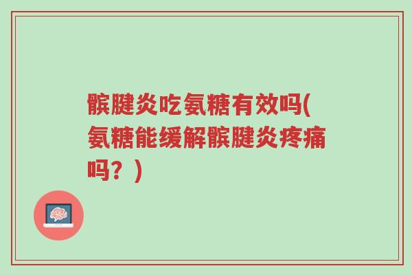 髌腱炎吃氨糖有效吗(氨糖能缓解髌腱炎疼痛吗?)-第1张图片-超越 髌腱炎吃氨糖有效吗(氨糖能缓解髌腱炎疼痛吗?)-第1张图片-超越