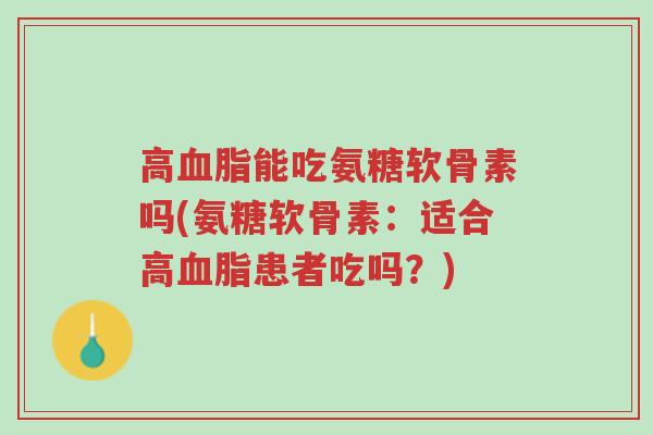 高血脂能吃氨糖软骨素吗(氨糖软骨素:适合高血脂患者吃吗?)-第1张图片-超越 高血脂能吃氨糖软骨素吗(氨糖软骨素:适合高血脂患者吃吗?)-第1张图片-超越