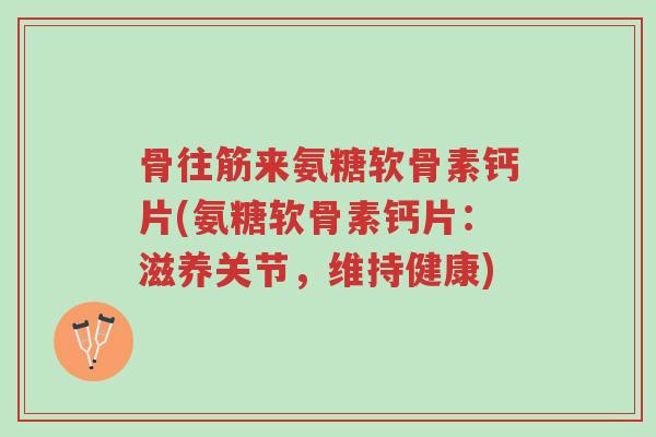 骨往筋来氨糖软骨素钙片(氨糖软骨素钙片:滋养关节,维持健康)-第1张图片-超越 骨往筋来氨糖软骨素钙片(氨糖软骨素钙片:滋养关节,维持健康)-第1张图片-超越