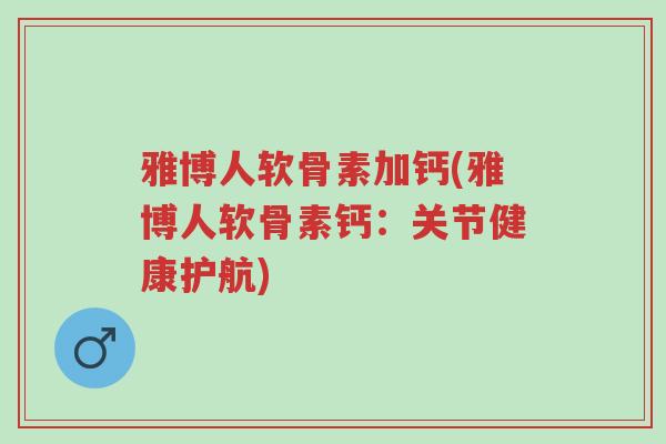 雅博人软骨素加钙(雅博人软骨素钙:关节健康护航)-第1张图片-超越 雅博人软骨素加钙(雅博人软骨素钙:关节健康护航)-第1张图片-超越