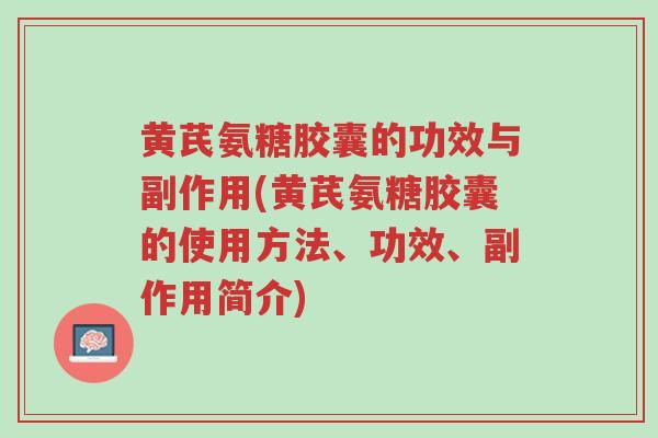 黄芪氨糖胶囊的功效与副作用(黄芪氨糖胶囊的使用方法、功效、副作用简介)-第1张图片-超越 黄芪氨糖胶囊的功效与副作用(黄芪氨糖胶囊的使用方法、功效、副作用简介)-第1张图片-超越