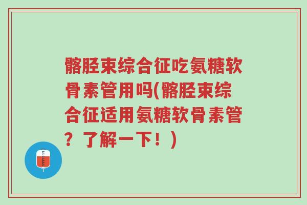 髂胫束综合征吃氨糖软骨素管用吗(髂胫束综合征适用氨糖软骨素管?了解一下!)-第1张图片-超越 髂胫束综合征吃氨糖软骨素管用吗(髂胫束综合征适用氨糖软骨素管?了解一下!)-第1张图片-超越