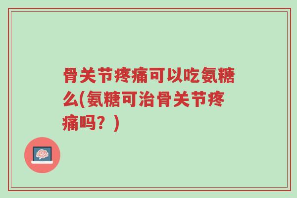 骨关节疼痛可以吃氨糖么(氨糖可治骨关节疼痛吗?)-第1张图片-超越 骨关节疼痛可以吃氨糖么(氨糖可治骨关节疼痛吗?)-第1张图片-超越