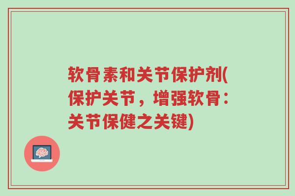 软骨素和关节保护剂(保护关节,增强软骨:关节保健之关键)-第1张图片-超越 软骨素和关节保护剂(保护关节,增强软骨:关节保健之关键)-第1张图片-超越