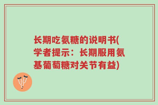 长期吃氨糖的说明书(学者提示:长期服用氨基葡萄糖对关节有益)-第1张图片-超越 长期吃氨糖的说明书(学者提示:长期服用氨基葡萄糖对关节有益)-第1张图片-超越